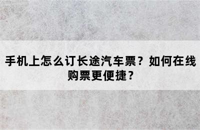 手机上怎么订长途汽车票？如何在线购票更便捷？