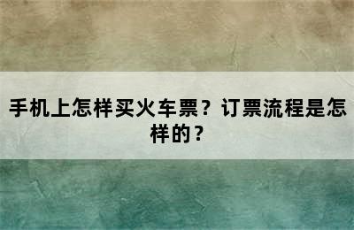 手机上怎样买火车票？订票流程是怎样的？