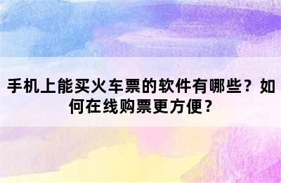 手机上能买火车票的软件有哪些？如何在线购票更方便？