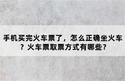 手机买完火车票了，怎么正确坐火车？火车票取票方式有哪些？