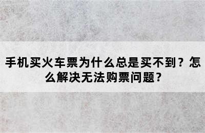 手机买火车票为什么总是买不到？怎么解决无法购票问题？