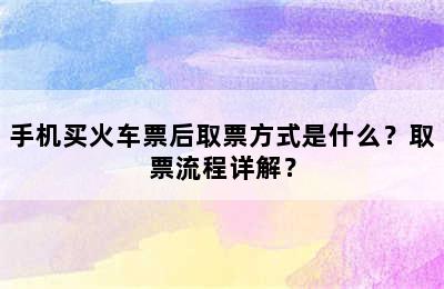 手机买火车票后取票方式是什么？取票流程详解？