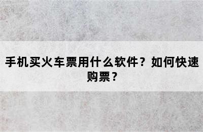 手机买火车票用什么软件？如何快速购票？