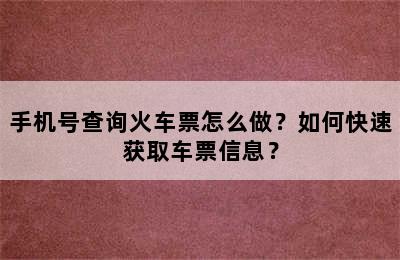 手机号查询火车票怎么做？如何快速获取车票信息？