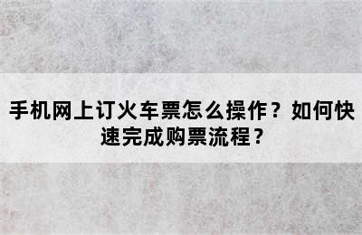 手机网上订火车票怎么操作？如何快速完成购票流程？