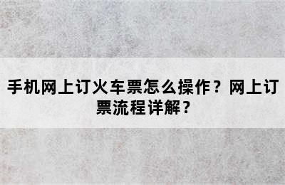 手机网上订火车票怎么操作？网上订票流程详解？