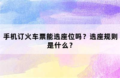手机订火车票能选座位吗？选座规则是什么？