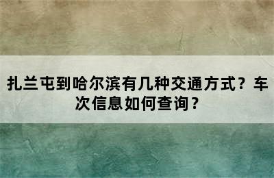 扎兰屯到哈尔滨有几种交通方式？车次信息如何查询？