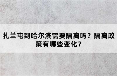扎兰屯到哈尔滨需要隔离吗？隔离政策有哪些变化？