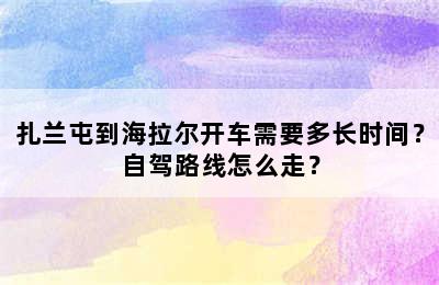 扎兰屯到海拉尔开车需要多长时间？自驾路线怎么走？