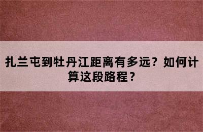 扎兰屯到牡丹江距离有多远？如何计算这段路程？