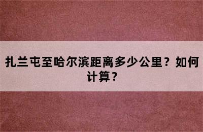 扎兰屯至哈尔滨距离多少公里？如何计算？