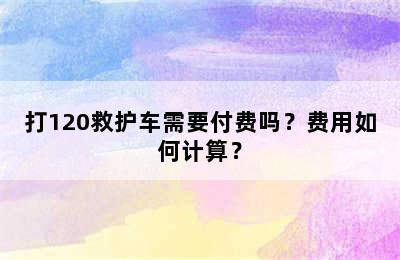打120救护车需要付费吗？费用如何计算？