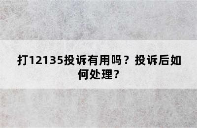 打12135投诉有用吗？投诉后如何处理？