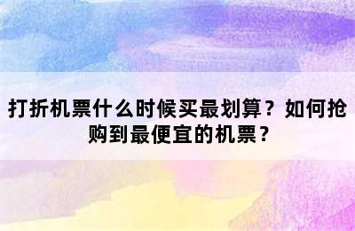 打折机票什么时候买最划算？如何抢购到最便宜的机票？