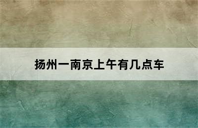 扬州一南京上午有几点车