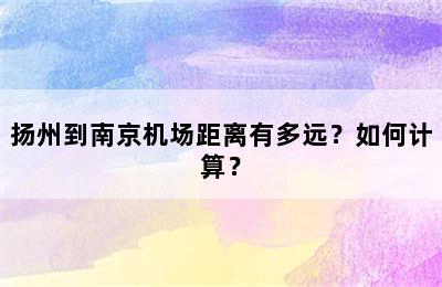 扬州到南京机场距离有多远？如何计算？