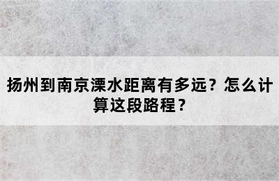 扬州到南京溧水距离有多远？怎么计算这段路程？