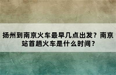 扬州到南京火车最早几点出发？南京站首趟火车是什么时间？