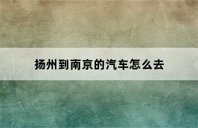 扬州到南京的汽车怎么去