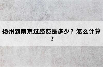 扬州到南京过路费是多少？怎么计算？