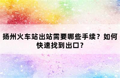 扬州火车站出站需要哪些手续？如何快速找到出口？