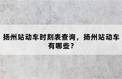 扬州站动车时刻表查询，扬州站动车有哪些？
