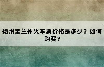 扬州至兰州火车票价格是多少？如何购买？