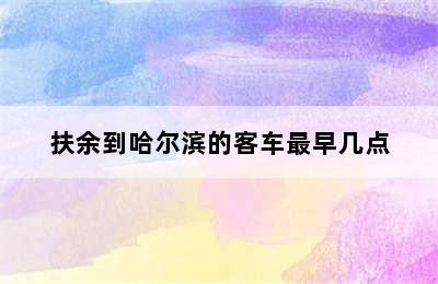 扶余到哈尔滨的客车最早几点