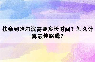 扶余到哈尔滨需要多长时间？怎么计算最佳路线？