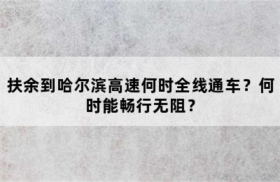 扶余到哈尔滨高速何时全线通车？何时能畅行无阻？
