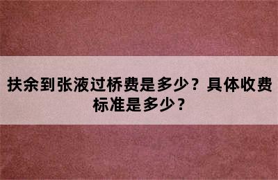 扶余到张液过桥费是多少？具体收费标准是多少？