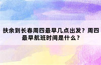 扶余到长春周四最早几点出发？周四最早航班时间是什么？