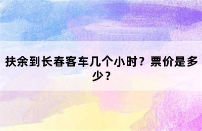 扶余到长春客车几个小时？票价是多少？