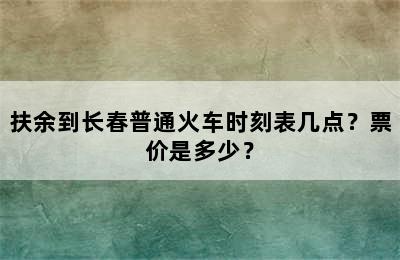 扶余到长春普通火车时刻表几点？票价是多少？