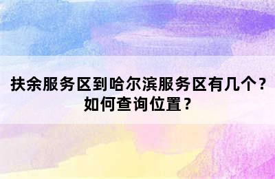 扶余服务区到哈尔滨服务区有几个？如何查询位置？