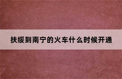 扶绥到南宁的火车什么时候开通