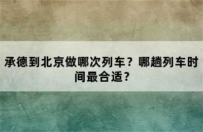 承德到北京做哪次列车？哪趟列车时间最合适？