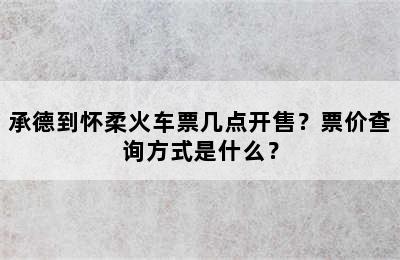 承德到怀柔火车票几点开售？票价查询方式是什么？