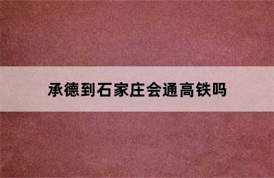 承德到石家庄会通高铁吗