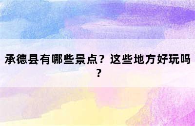 承德县有哪些景点？这些地方好玩吗？