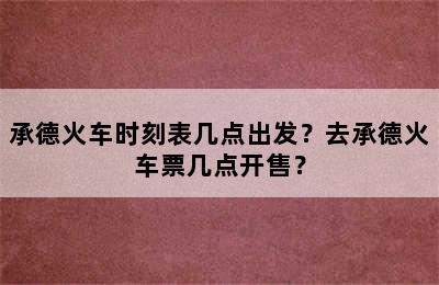 承德火车时刻表几点出发？去承德火车票几点开售？