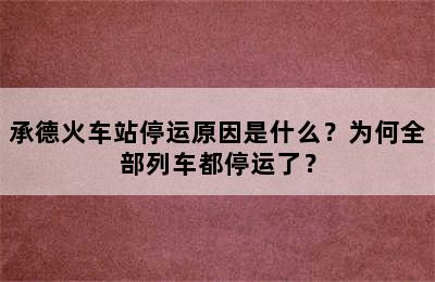 承德火车站停运原因是什么？为何全部列车都停运了？
