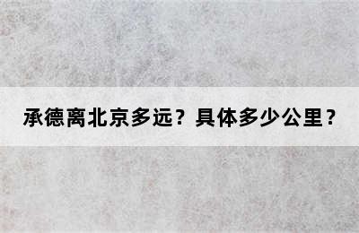承德离北京多远？具体多少公里？