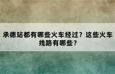 承德站都有哪些火车经过？这些火车线路有哪些？