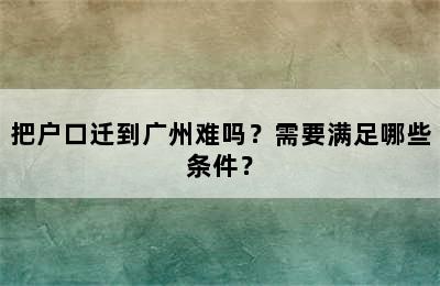 把户口迁到广州难吗？需要满足哪些条件？