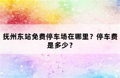 抚州东站免费停车场在哪里？停车费是多少？