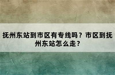 抚州东站到市区有专线吗？市区到抚州东站怎么走？