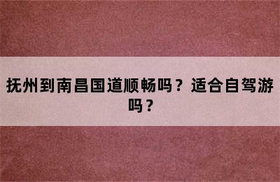 抚州到南昌国道顺畅吗？适合自驾游吗？