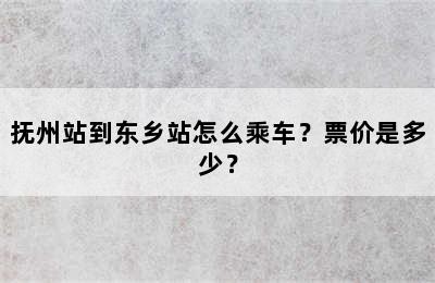抚州站到东乡站怎么乘车？票价是多少？